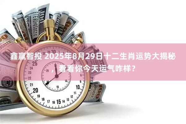 鑫赢智投 2025年8月29日十二生肖运势大揭秘，看看你今天运气咋样？